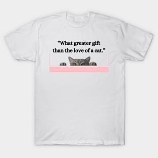 “What greater gift than the love of a cat.” T-Shirt